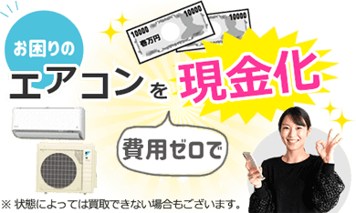 お困りのエアコンを費用ゼロで現金化 ※コンディションによっては買取できない場合もございます。